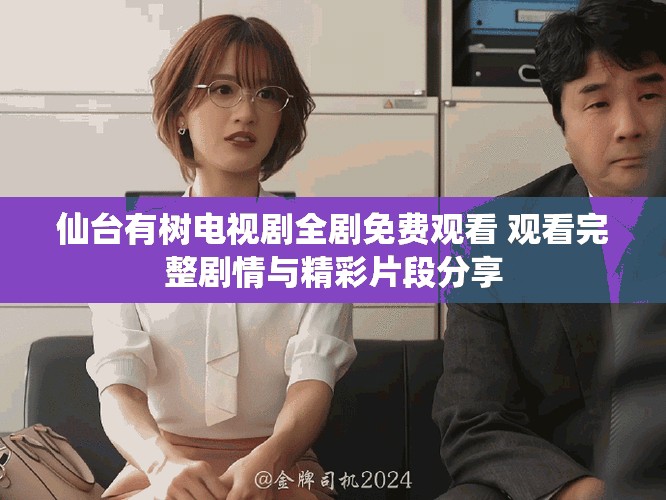 仙台有树电视剧全剧免费观看 观看完整剧情与精彩片段分享