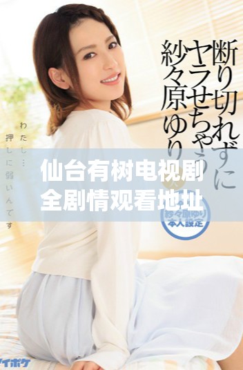 仙台有树电视剧全剧情观看地址及高清版获取指南