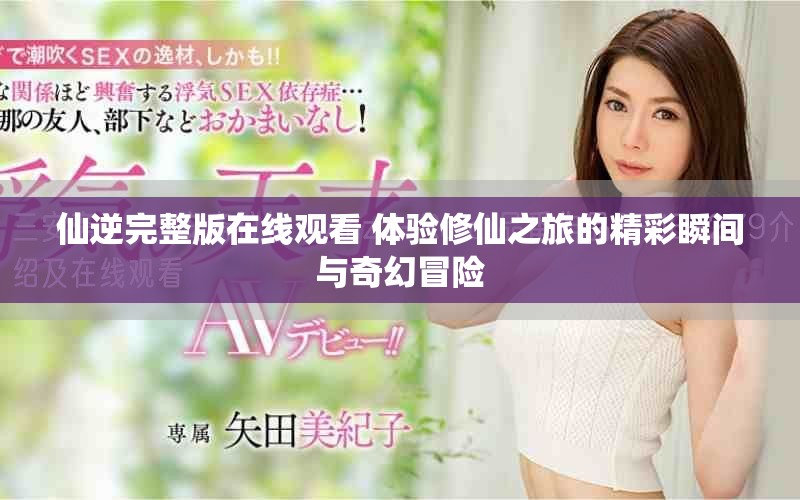 仙逆完整版在线观看 体验修仙之旅的精彩瞬间与奇幻冒险