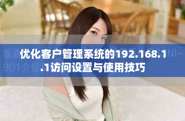 优化客户管理系统的192.168.1.1访问设置与使用技巧