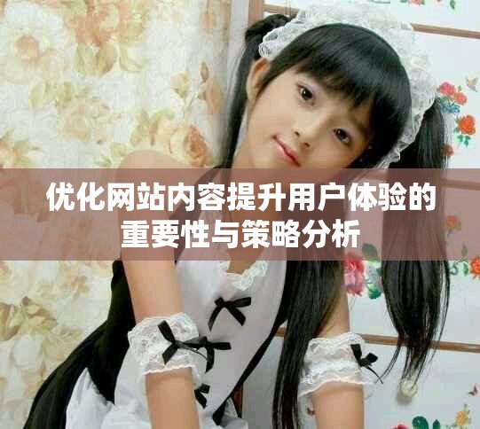 优化网站内容提升用户体验的重要性与策略分析