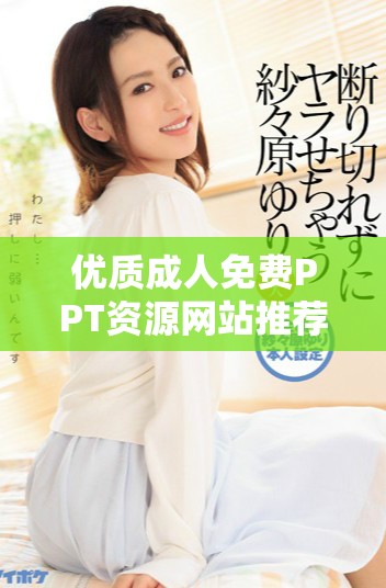 优质成人免费PPT资源网站推荐，一站式解决你的演示需求