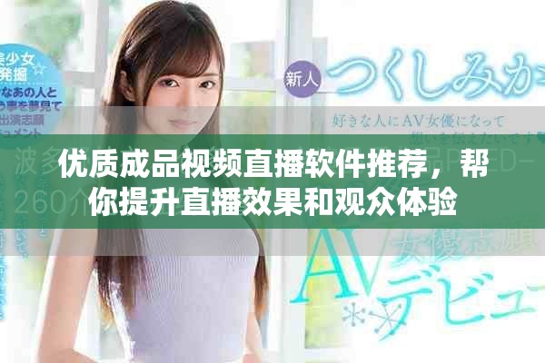 优质成品视频直播软件推荐，帮你提升直播效果和观众体验