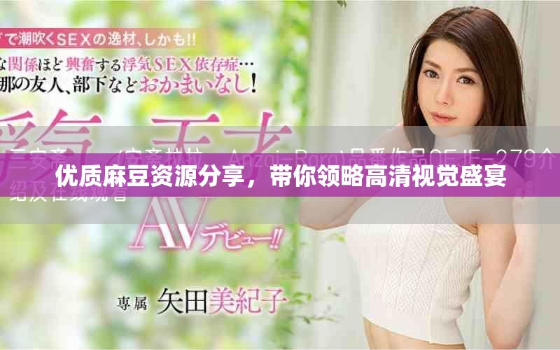 优质麻豆资源分享，带你领略高清视觉盛宴