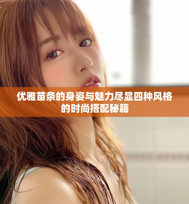 优雅苗条的身姿与魅力尽显四种风格的时尚搭配秘籍