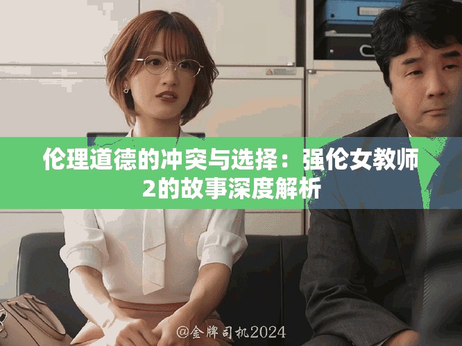伦理道德的冲突与选择：强伦女教师2的故事深度解析