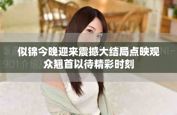 似锦今晚迎来震撼大结局点映观众翘首以待精彩时刻