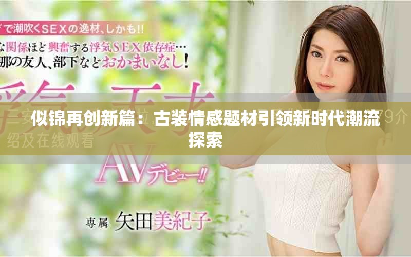 似锦再创新篇：古装情感题材引领新时代潮流探索