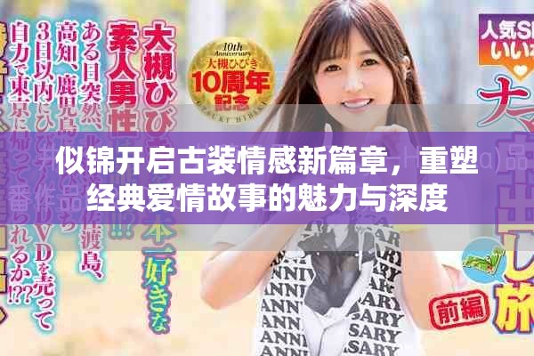 似锦开启古装情感新篇章，重塑经典爱情故事的魅力与深度