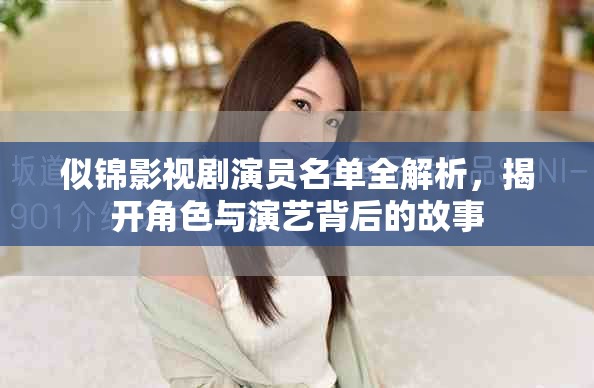 似锦影视剧演员名单全解析，揭开角色与演艺背后的故事