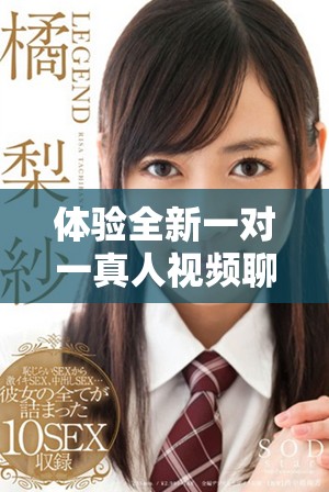 体验全新一对一真人视频聊天应用，轻松开启沟通新方式