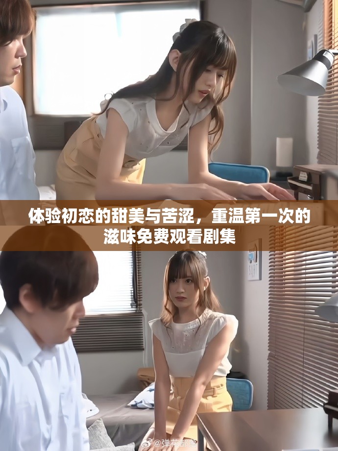 体验初恋的甜美与苦涩，重温第一次的滋味免费观看剧集