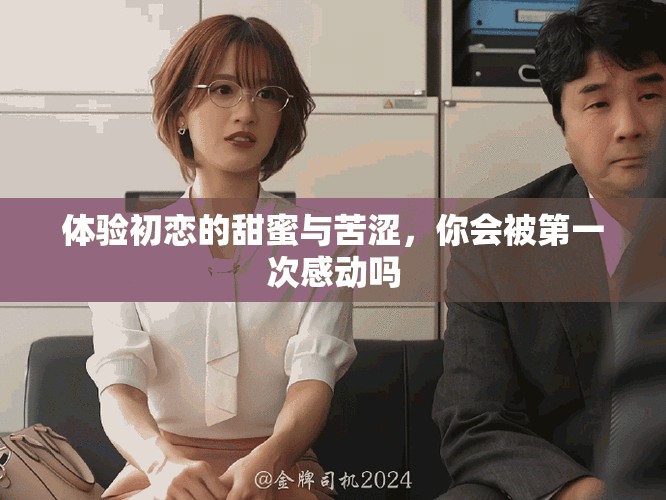 体验初恋的甜蜜与苦涩，你会被第一次感动吗
