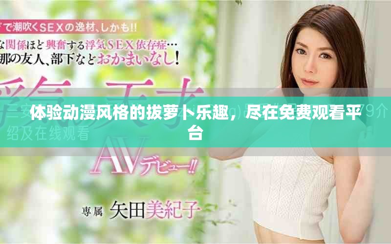 体验动漫风格的拔萝卜乐趣，尽在免费观看平台