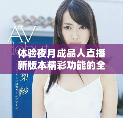 体验夜月成品人直播新版本精彩功能的全新应用下载指南