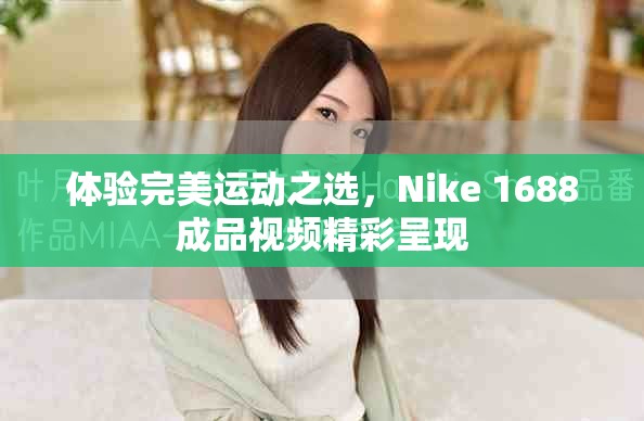 体验完美运动之选，Nike 1688成品视频精彩呈现