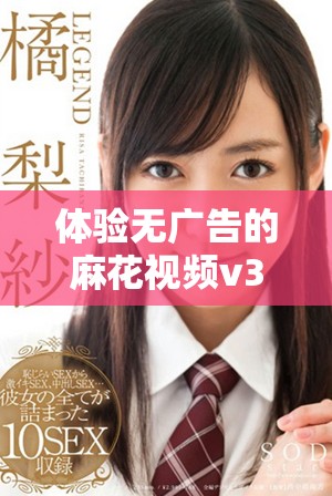 体验无广告的麻花视频v3.2.2纯净版，畅享高清精彩内容