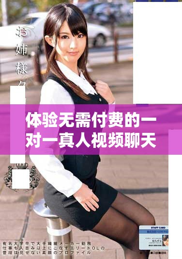 体验无需付费的一对一真人视频聊天应用，畅享贴心互动乐趣