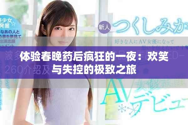 体验春晚药后疯狂的一夜：欢笑与失控的极致之旅