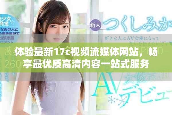 体验最新17c视频流媒体网站，畅享最优质高清内容一站式服务