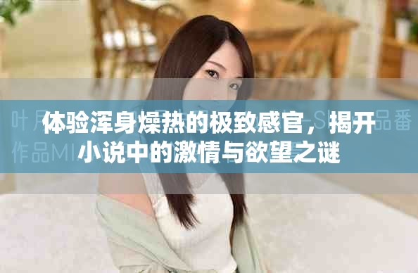 体验浑身燥热的极致感官，揭开小说中的激情与欲望之谜