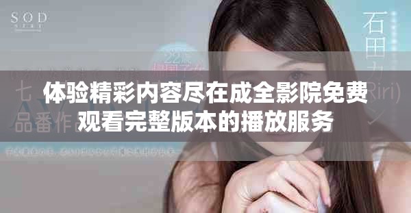 体验精彩内容尽在成全影院免费观看完整版本的播放服务