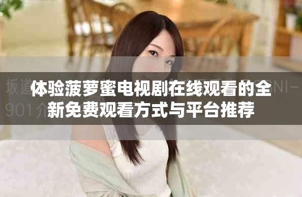 体验菠萝蜜电视剧在线观看的全新免费观看方式与平台推荐