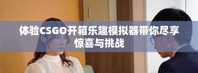 体验CSGO开箱乐趣模拟器带你尽享惊喜与挑战