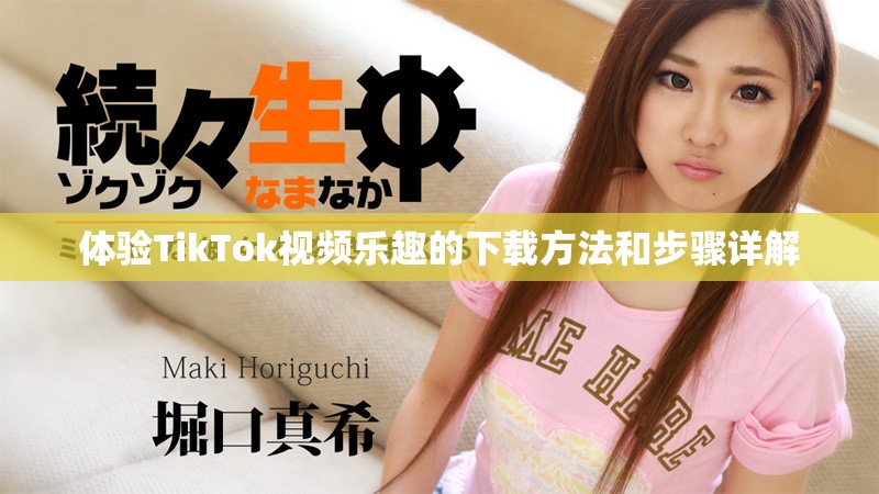 体验TikTok视频乐趣的下载方法和步骤详解