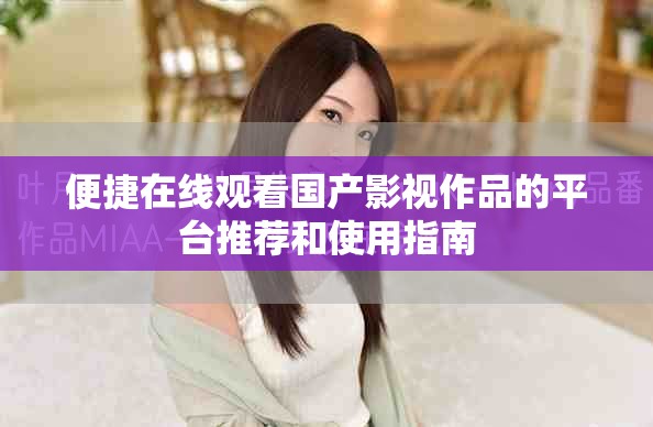 便捷在线观看国产影视作品的平台推荐和使用指南