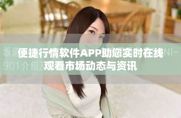 便捷行情软件APP助您实时在线观看市场动态与资讯