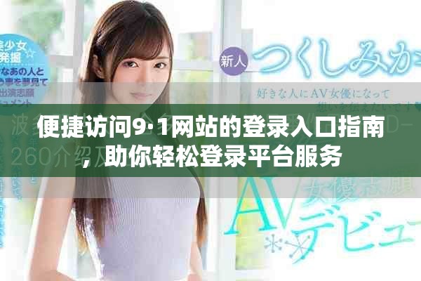 便捷访问9·1网站的登录入口指南，助你轻松登录平台服务