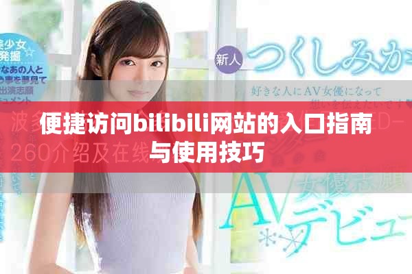 便捷访问bilibili网站的入口指南与使用技巧