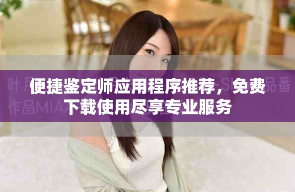 便捷鉴定师应用程序推荐，免费下载使用尽享专业服务