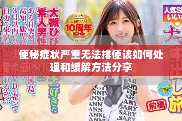 便秘症状严重无法排便该如何处理和缓解方法分享