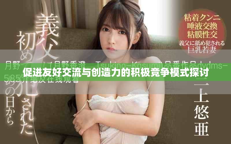 促进友好交流与创造力的积极竞争模式探讨