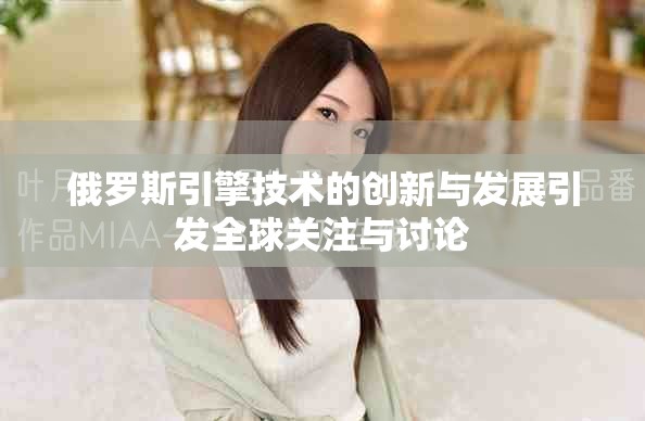 俄罗斯引擎技术的创新与发展引发全球关注与讨论