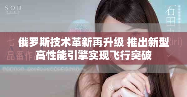 俄罗斯技术革新再升级 推出新型高性能引擎实现飞行突破