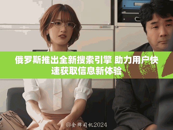 俄罗斯推出全新搜索引擎 助力用户快速获取信息新体验