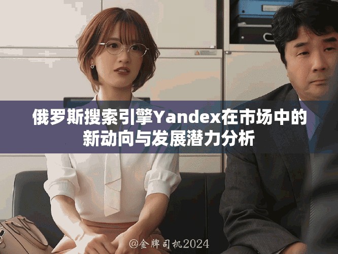 俄罗斯搜索引擎Yandex在市场中的新动向与发展潜力分析