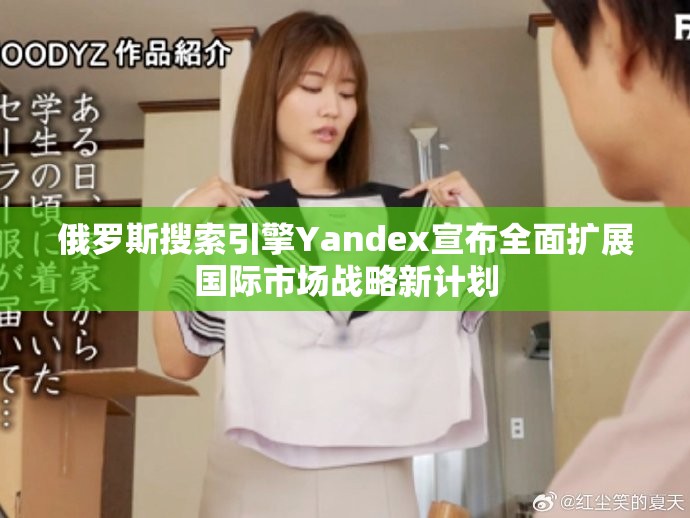 俄罗斯搜索引擎Yandex宣布全面扩展国际市场战略新计划