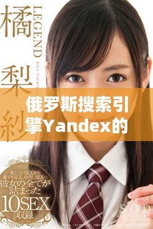 俄罗斯搜索引擎Yandex的未来发展与挑战分析