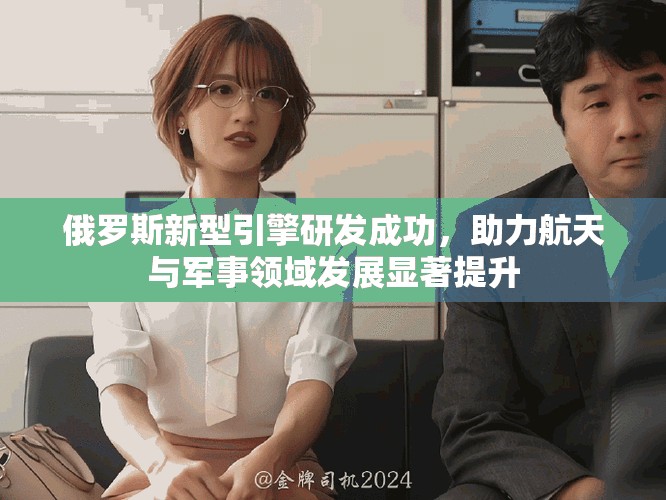 俄罗斯新型引擎研发成功，助力航天与军事领域发展显著提升