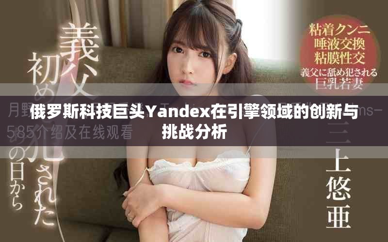 俄罗斯科技巨头Yandex在引擎领域的创新与挑战分析