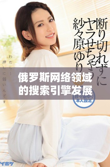 俄罗斯网络领域的搜索引擎发展与挑战分析及未来展望