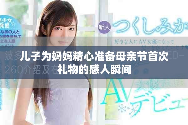 儿子为妈妈精心准备母亲节首次礼物的感人瞬间