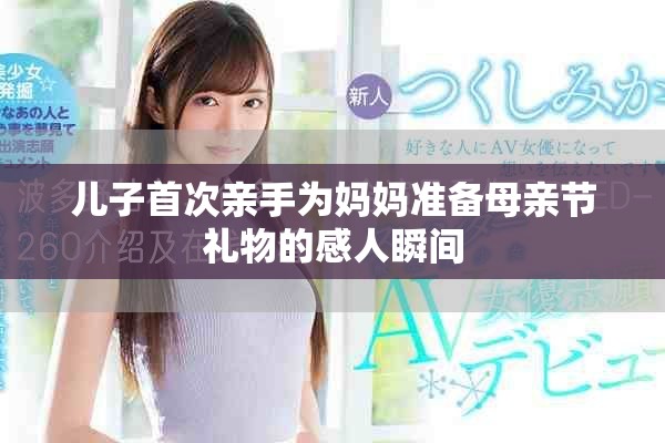 儿子首次亲手为妈妈准备母亲节礼物的感人瞬间