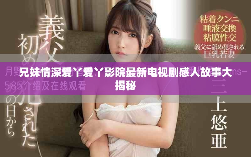 兄妹情深爱丫爱丫影院最新电视剧感人故事大揭秘