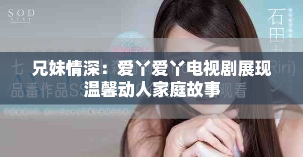 兄妹情深：爱丫爱丫电视剧展现温馨动人家庭故事