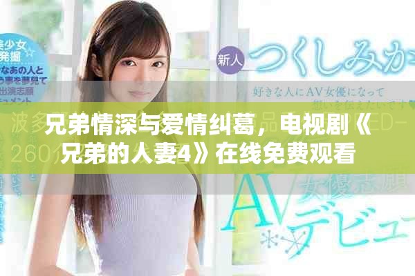 兄弟情深与爱情纠葛，电视剧《兄弟的人妻4》在线免费观看